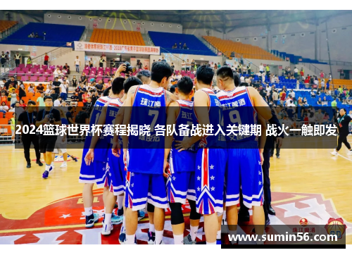 2024篮球世界杯赛程揭晓 各队备战进入关键期 战火一触即发