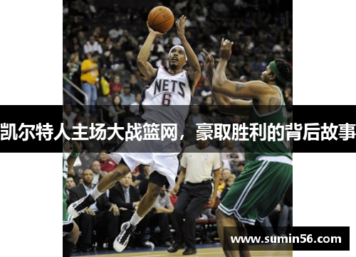 凯尔特人主场大战篮网，豪取胜利的背后故事