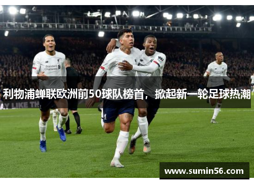 利物浦蝉联欧洲前50球队榜首，掀起新一轮足球热潮