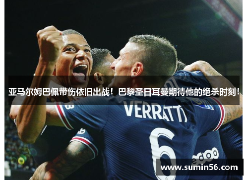 亚马尔姆巴佩带伤依旧出战！巴黎圣日耳曼期待他的绝杀时刻！
