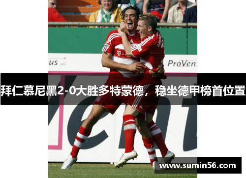 拜仁慕尼黑2-0大胜多特蒙德，稳坐德甲榜首位置