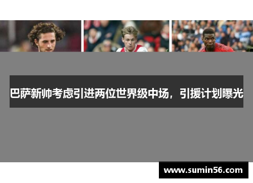 巴萨新帅考虑引进两位世界级中场，引援计划曝光