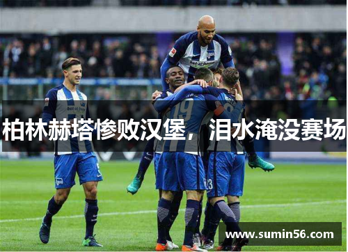 柏林赫塔惨败汉堡，泪水淹没赛场
