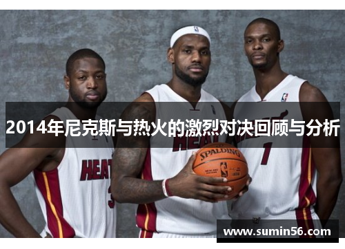2014年尼克斯与热火的激烈对决回顾与分析