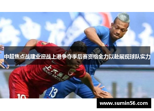 中超焦点战建业迎战上港争夺季后赛资格全力以赴展现球队实力