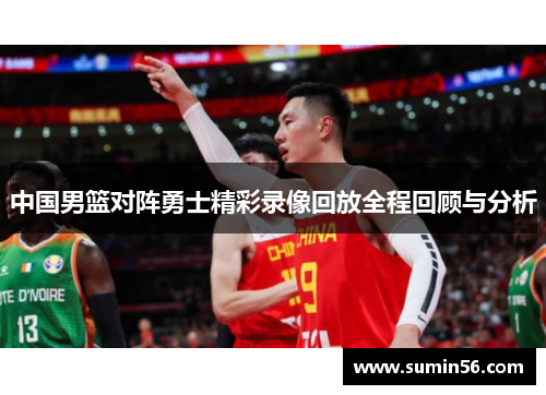 中国男篮对阵勇士精彩录像回放全程回顾与分析