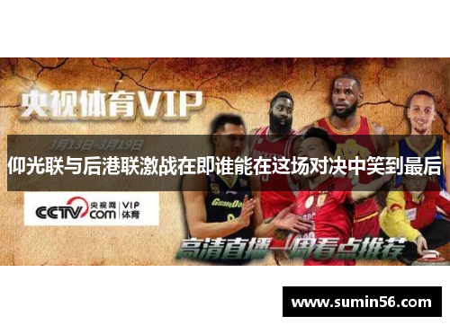 仰光联与后港联激战在即谁能在这场对决中笑到最后