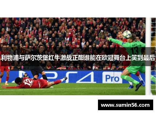 利物浦与萨尔茨堡红牛激战正酣谁能在欧冠舞台上笑到最后