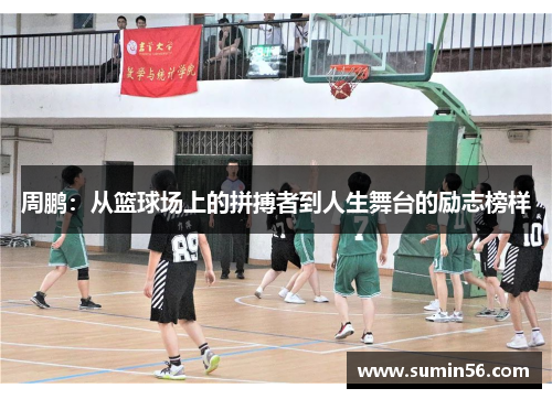 周鹏：从篮球场上的拼搏者到人生舞台的励志榜样