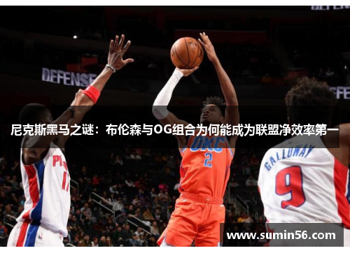 尼克斯黑马之谜：布伦森与OG组合为何能成为联盟净效率第一