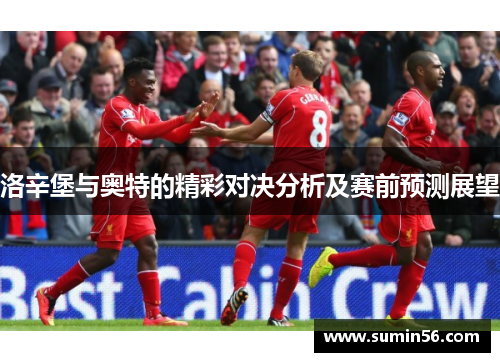 洛辛堡与奥特的精彩对决分析及赛前预测展望