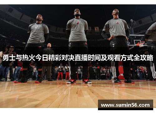 勇士与热火今日精彩对决直播时间及观看方式全攻略